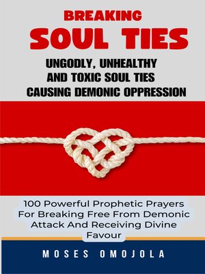 cover image of Breaking Soul Ties, Ungodly, Unhealthy and Toxic Soul Ties Causing Demonic Oppression